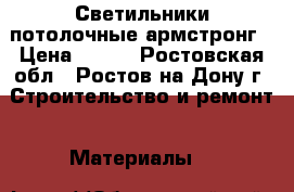 Светильники потолочные армстронг › Цена ­ 200 - Ростовская обл., Ростов-на-Дону г. Строительство и ремонт » Материалы   
